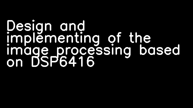 Design and implementing of the image processing based on DSP6416