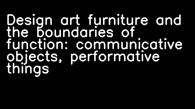 Design art furniture and the boundaries of function: communicative objects, performative things