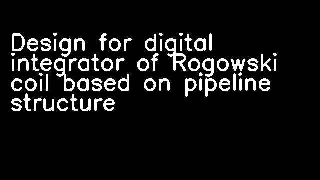 Design for digital integrator of Rogowski coil based on pipeline structure