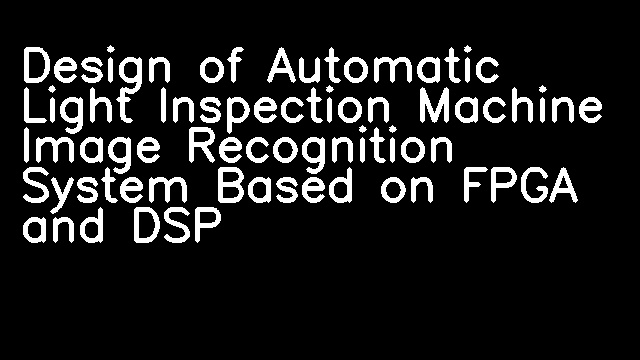 Design of Automatic Light Inspection Machine Image Recognition System Based on FPGA and DSP