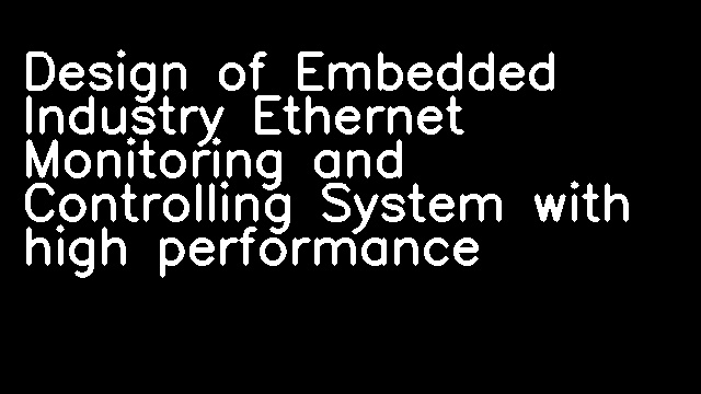 Design of Embedded Industry Ethernet Monitoring and Controlling System with high performance