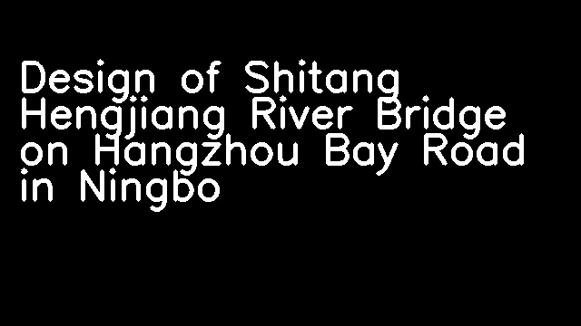 Design of Shitang Hengjiang River Bridge on Hangzhou Bay Road in Ningbo