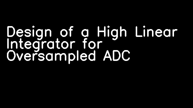 Design of a High Linear Integrator for Oversampled ADC