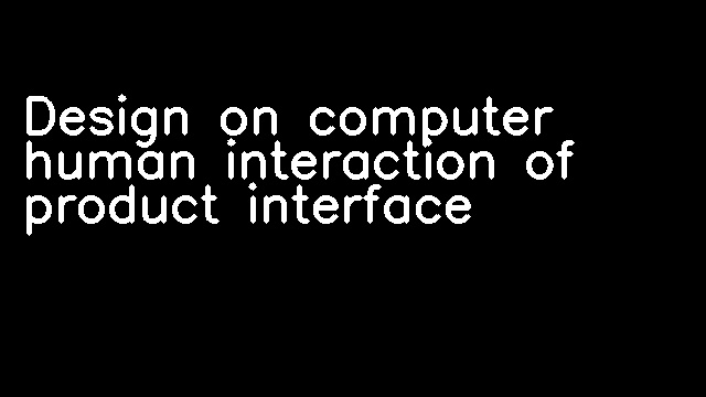 Design on computer human interaction of product interface