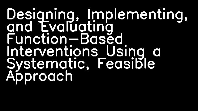 Designing, Implementing, and Evaluating Function-Based Interventions Using a Systematic, Feasible Approach