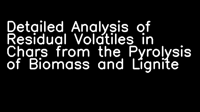 Detailed Analysis of Residual Volatiles in Chars from the Pyrolysis of Biomass and Lignite