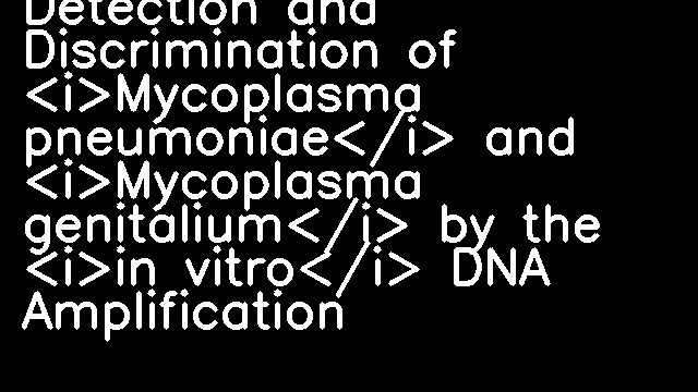 Detection and Discrimination of <i>Mycoplasma pneumoniae</i> and <i>Mycoplasma genitalium</i> by the <i>in vitro</i> DNA Amplification