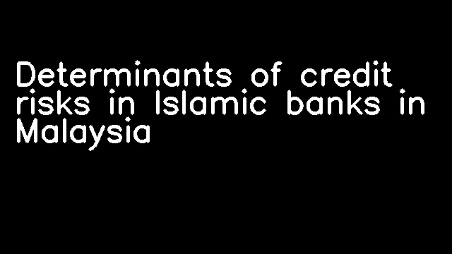 Determinants of credit risks in Islamic banks in Malaysia