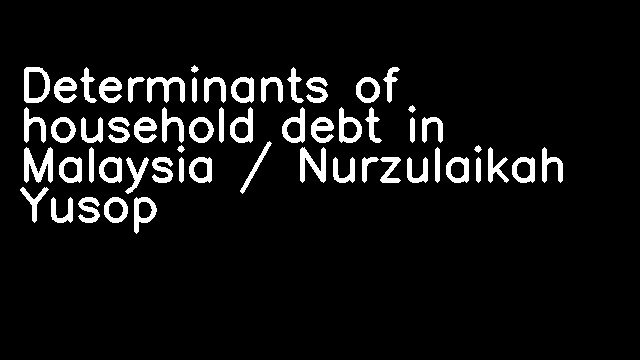 Determinants of household debt in Malaysia / Nurzulaikah Yusop