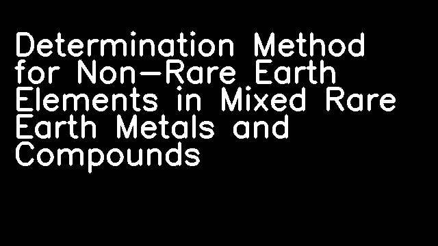 Determination Method for Non-Rare Earth Elements in Mixed Rare Earth Metals and Compounds