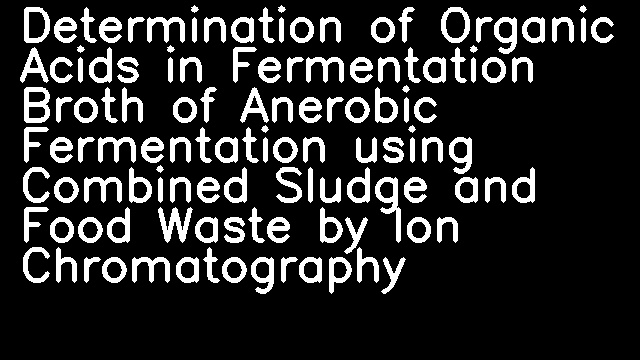 Determination of Organic Acids in Fermentation Broth of Anerobic Fermentation using Combined Sludge and Food Waste by Ion Chromatography