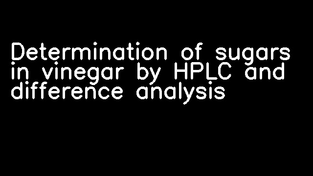 Determination of sugars in vinegar by HPLC and difference analysis