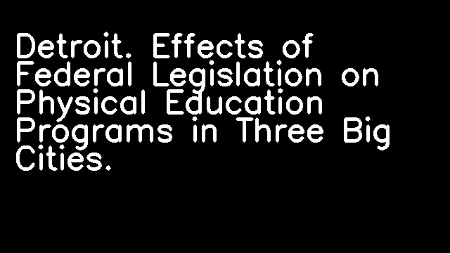 Detroit. Effects of Federal Legislation on Physical Education Programs in Three Big Cities.