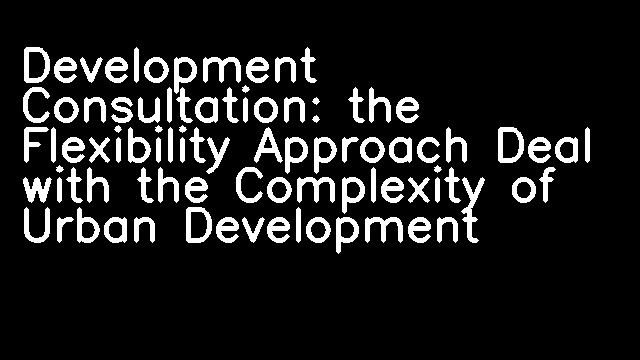 Development Consultation: the Flexibility Approach Deal with the Complexity of Urban Development