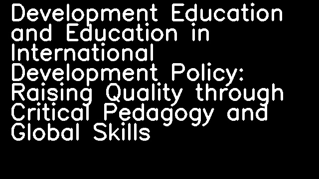 Development Education and Education in International Development Policy: Raising Quality through Critical Pedagogy and Global Skills