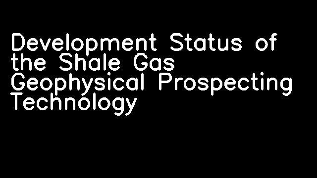 Development Status of the Shale Gas Geophysical Prospecting Technology