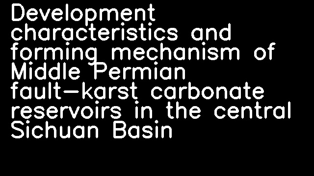 Development characteristics and forming mechanism of Middle Permian fault-karst carbonate reservoirs in the central Sichuan Basin