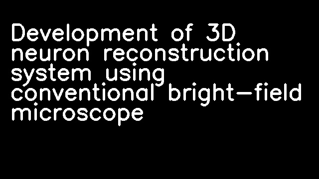 Development of 3D neuron reconstruction system using conventional bright-field microscope