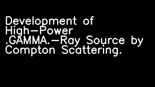 Development of High-Power .GAMMA.-Ray Source by Compton Scattering.