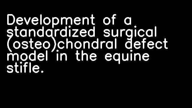 Development of a standardized surgical (osteo)chondral defect model in the equine stifle.