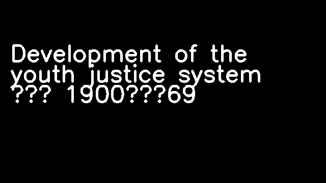 Development of the youth justice system – 1900–69