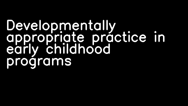 Developmentally appropriate practice in early childhood programs