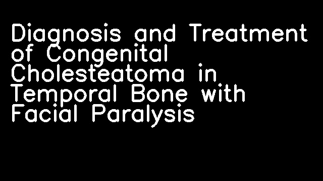 Diagnosis and Treatment of Congenital Cholesteatoma in Temporal Bone with Facial Paralysis