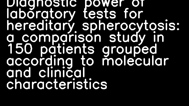 Diagnostic power of laboratory tests for hereditary spherocytosis: a comparison study in 150 patients grouped according to molecular and clinical characteristics