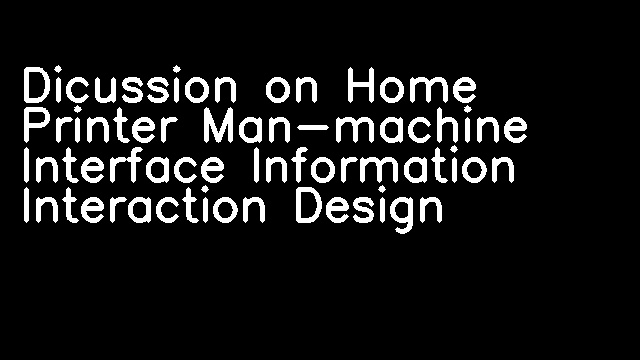 Dicussion on Home Printer Man-machine Interface Information Interaction Design