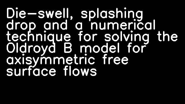 Die-swell, splashing drop and a numerical technique for solving the Oldroyd B model for axisymmetric free surface flows