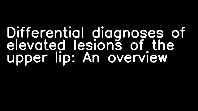 Differential diagnoses of elevated lesions of the upper lip: An overview