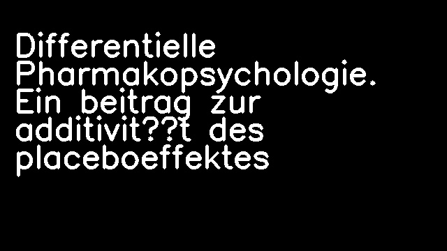 Differentielle Pharmakopsychologie. Ein beitrag zur additivität des placeboeffektes