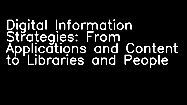 Digital Information Strategies: From Applications and Content to Libraries and People