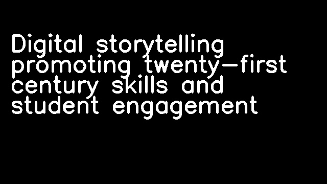 Digital storytelling promoting twenty-first century skills and student engagement