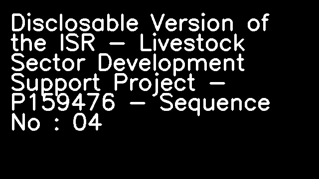 Disclosable Version of the ISR - Livestock Sector Development Support Project - P159476 - Sequence No : 04