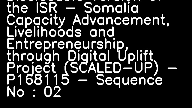 Disclosable Version of the ISR - Somalia Capacity Advancement, Livelihoods and Entrepreneurship, through Digital Uplift Project (SCALED-UP) - P168115 - Sequence No : 02