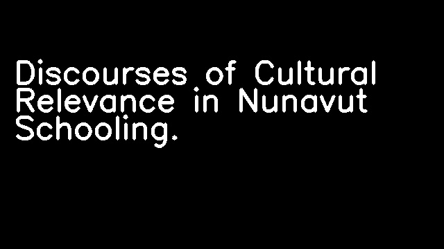 Discourses of Cultural Relevance in Nunavut Schooling.