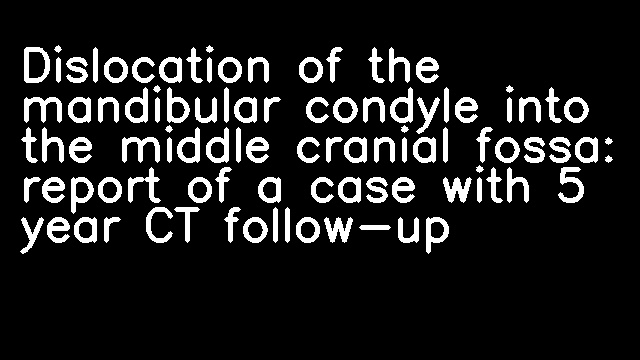 Dislocation of the mandibular condyle into the middle cranial fossa: report of a case with 5 year CT follow-up