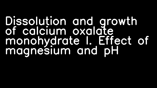 Dissolution and growth of calcium oxalate monohydrate I. Effect of magnesium and pH