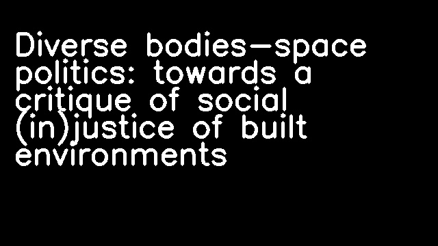 Diverse bodies-space politics: towards a critique of social (in)justice of built environments