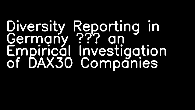 Diversity Reporting in Germany – an Empirical Investigation of DAX30 Companies