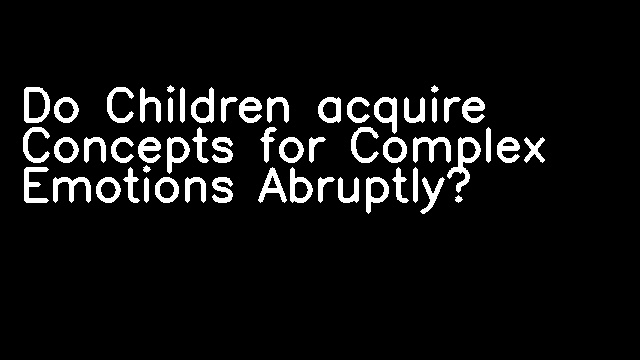 Do Children acquire Concepts for Complex Emotions Abruptly?