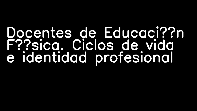 Docentes de Educación Física. Ciclos de vida e identidad profesional