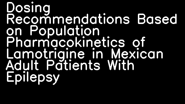 Dosing Recommendations Based on Population Pharmacokinetics of Lamotrigine in Mexican Adult Patients With Epilepsy