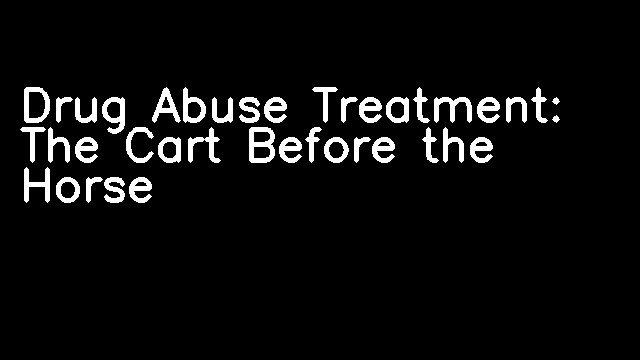 Drug Abuse Treatment: The Cart Before the Horse