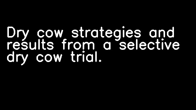 Dry cow strategies and results from a selective dry cow trial.