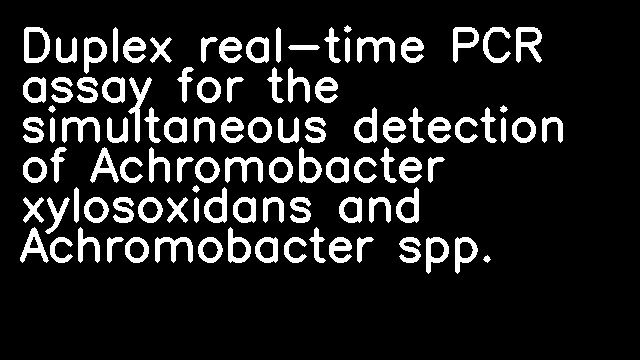 Duplex real-time PCR assay for the simultaneous detection of Achromobacter xylosoxidans and Achromobacter spp.