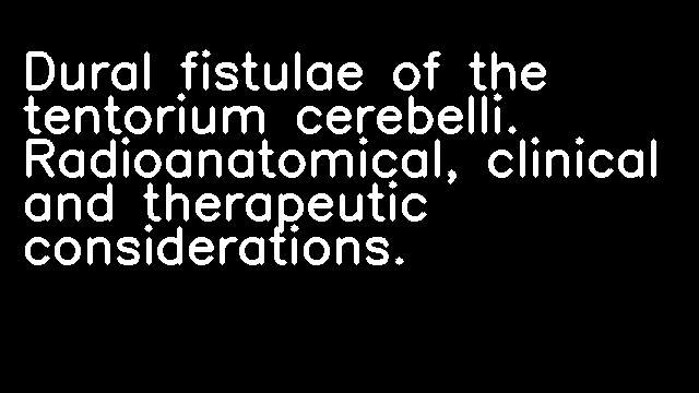 Dural fistulae of the tentorium cerebelli. Radioanatomical, clinical and therapeutic considerations.