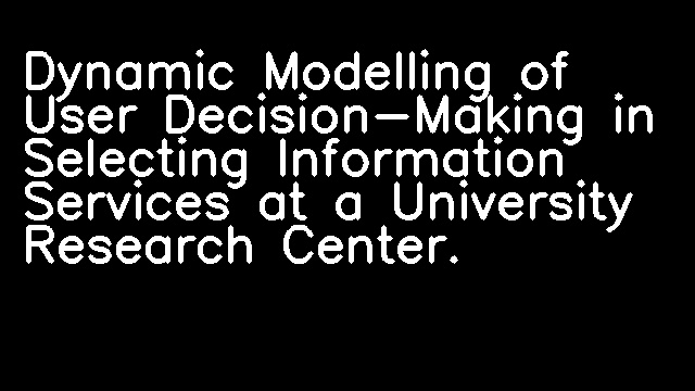 Dynamic Modelling of User Decision-Making in Selecting Information Services at a University Research Center.