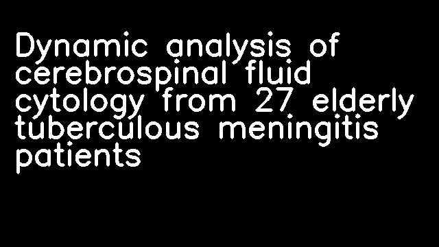 Dynamic analysis of cerebrospinal fluid cytology from 27 elderly tuberculous meningitis patients